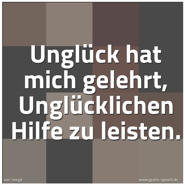 Quadratisches Spruchbild: Unglück hat mich gelehrt, Unglücklichen Hilfe zu leisten.