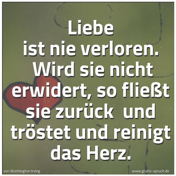 Quadratisches Spruchbild: Liebe ist nie verloren.  Wird sie nicht erwidert, so fließt sie zurück  und tröstet und re …