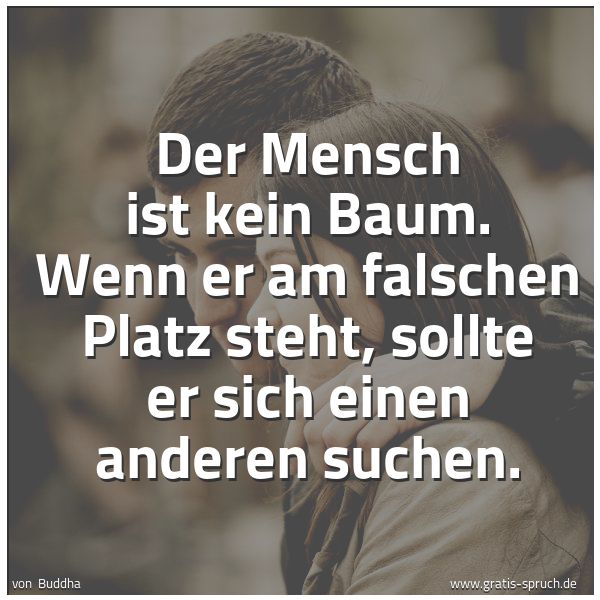 Quadratisches Spruchbild: Der Mensch ist kein Baum. Wenn er am falschen Platz steht, sollte er sich einen anderen su …