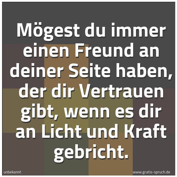 Quadratisches Spruchbild: Mögest du immer einen Freund an deiner Seite haben, der dir Vertrauen gibt, wenn es dir an …