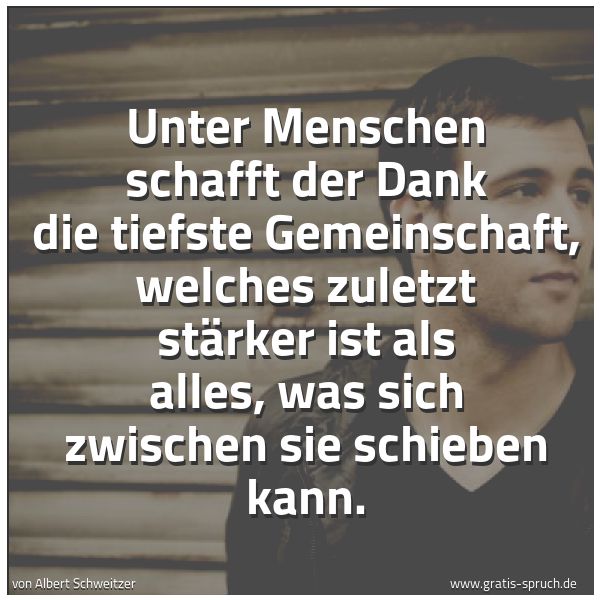 Quadratisches Spruchbild: Unter Menschen schafft der Dank die tiefste Gemeinschaft, welches zuletzt stärker ist als  …