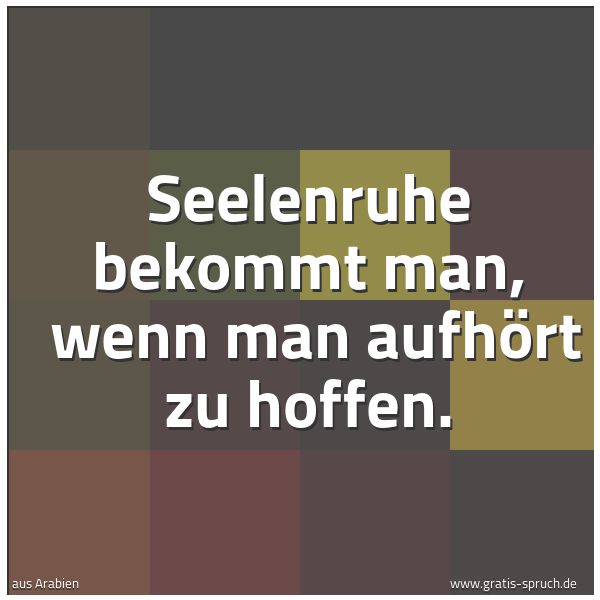 Quadratisches Spruchbild: Seelenruhe bekommt man,  wenn man aufhört zu hoffen.