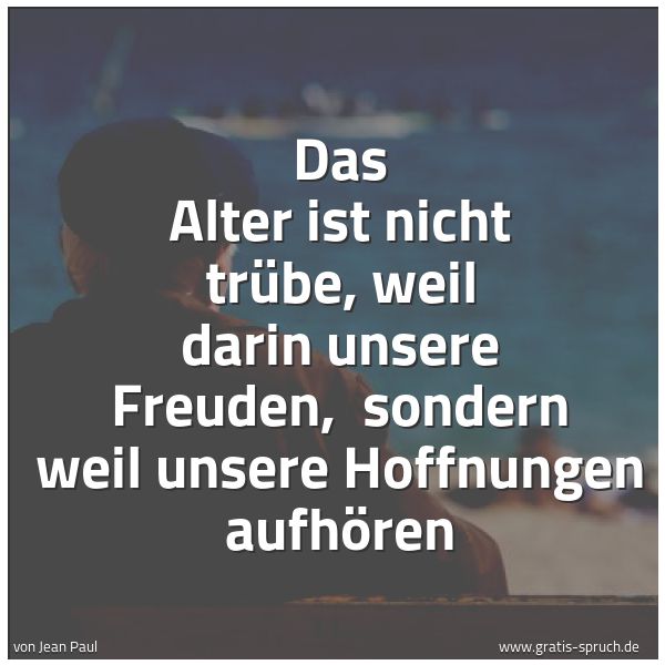 Quadratisches Spruchbild: Das Alter ist nicht trübe, weil darin unsere Freuden,  sondern weil unsere Hoffnungen aufh …