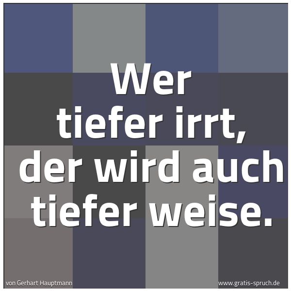 Quadratisches Spruchbild: Wer tiefer irrt, der wird auch tiefer weise.
