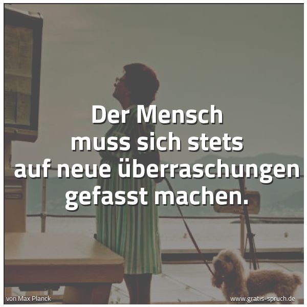 Quadratisches Spruchbild: Der Mensch muss sich stets auf neue Überraschungen gefasst machen.