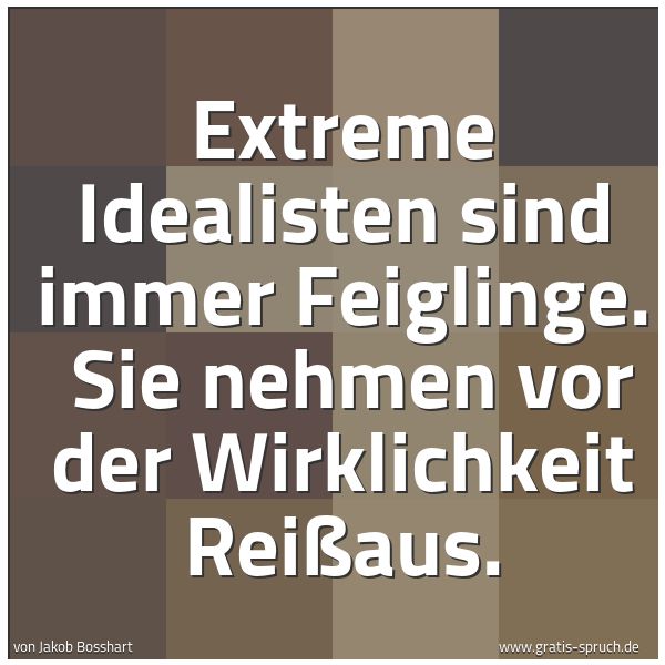 Quadratisches Spruchbild: Extreme Idealisten sind immer Feiglinge.  Sie nehmen vor der Wirklichkeit Reißaus.