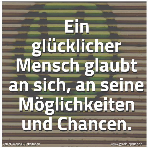 Quadratisches Spruchbild: Ein glücklicher Mensch glaubt an sich, an seine Möglichkeiten und Chancen.