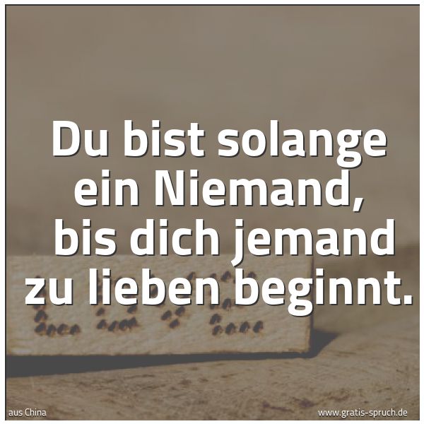 Quadratisches Spruchbild: Du bist solange ein Niemand,  bis dich jemand zu lieben beginnt.