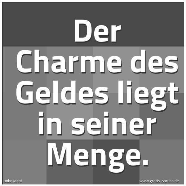 Quadratisches Spruchbild: Der Charme des Geldes liegt in seiner Menge.