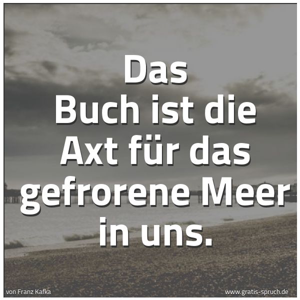 Quadratisches Spruchbild: Das Buch ist die Axt für das gefrorene Meer in uns.