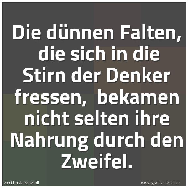 Quadratisches Spruchbild: Die dünnen Falten,  die sich in die Stirn der Denker fressen,  bekamen nicht selten ihre N …