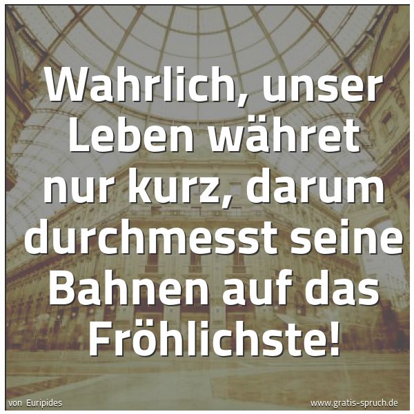 Quadratisches Spruchbild: Wahrlich, unser Leben währet nur kurz, darum durchmesst seine Bahnen auf das Fröhlichste!