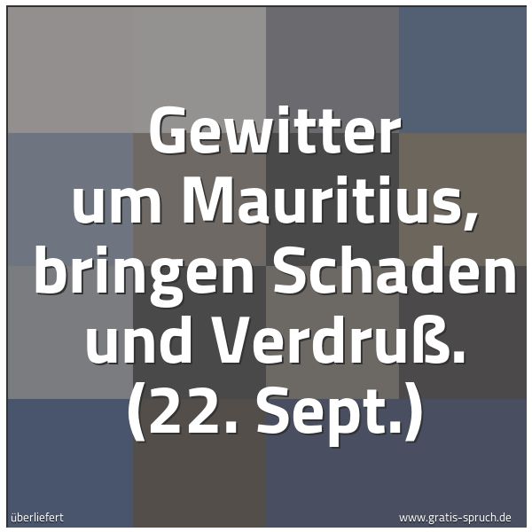 Quadratisches Spruchbild: Gewitter um Mauritius, bringen Schaden und Verdruß. (22. Sept.)