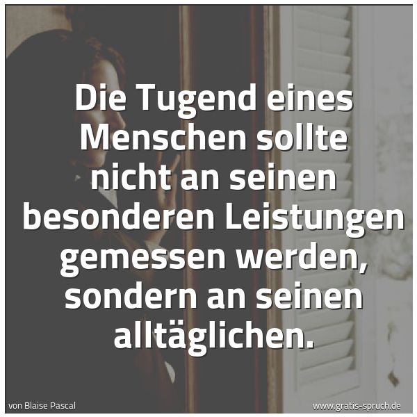 Quadratisches Spruchbild: Die Tugend eines Menschen sollte nicht an seinen besonderen Leistungen gemessen werden, so …