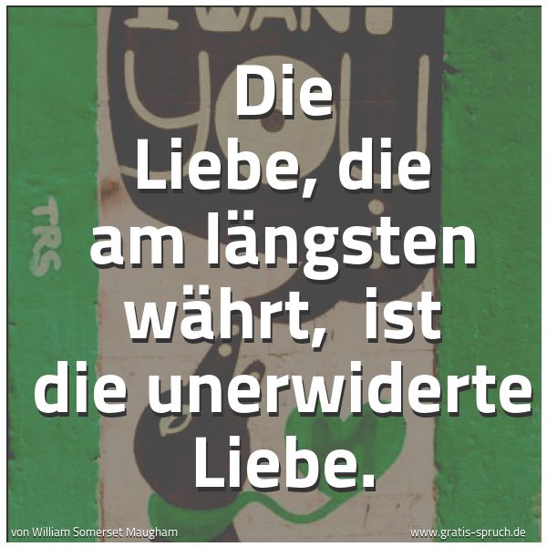 Quadratisches Spruchbild: Die Liebe, die am längsten währt,  ist die unerwiderte Liebe.