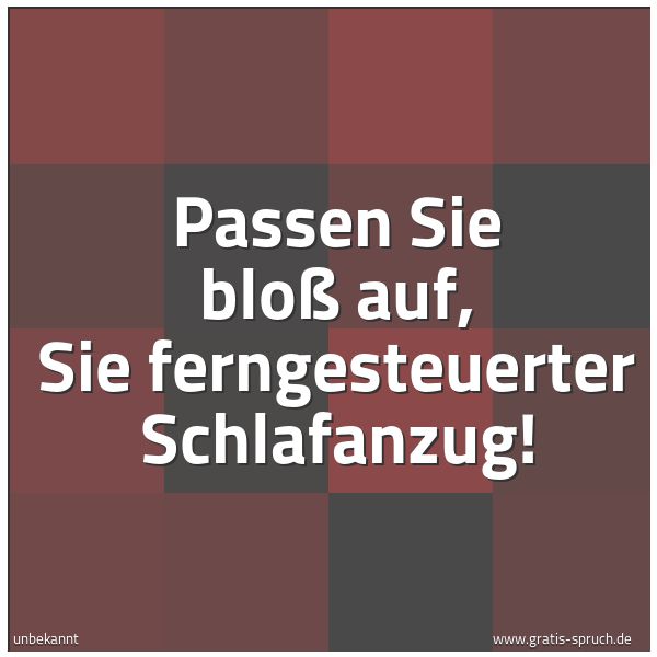 Quadratisches Spruchbild: Passen Sie bloß auf, Sie ferngesteuerter Schlafanzug!