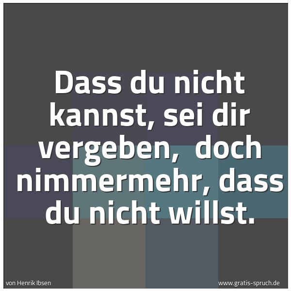 Quadratisches Spruchbild: Dass du nicht kannst, sei dir vergeben,  doch nimmermehr, dass du nicht willst.